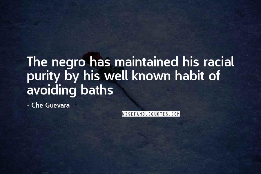 Che Guevara Quotes: The negro has maintained his racial purity by his well known habit of avoiding baths