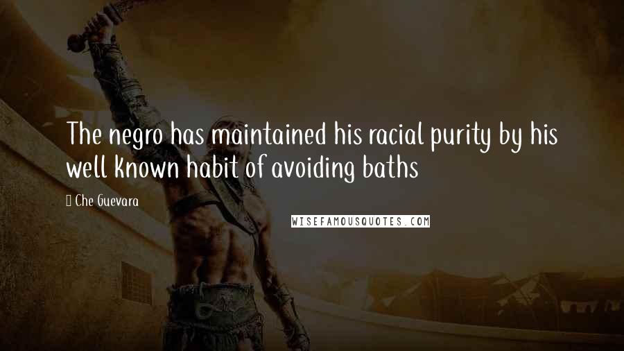 Che Guevara Quotes: The negro has maintained his racial purity by his well known habit of avoiding baths