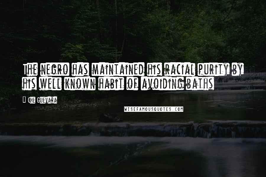 Che Guevara Quotes: The negro has maintained his racial purity by his well known habit of avoiding baths