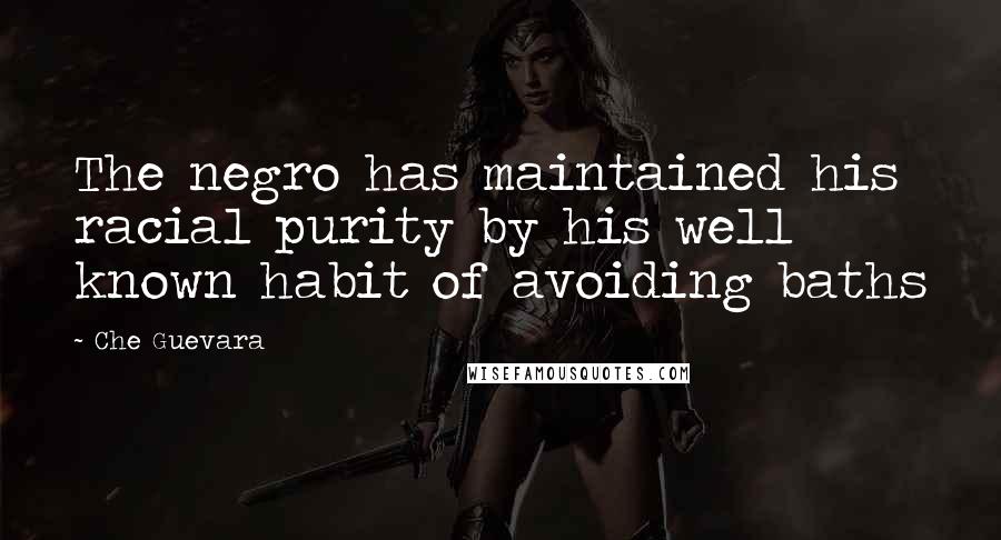 Che Guevara Quotes: The negro has maintained his racial purity by his well known habit of avoiding baths