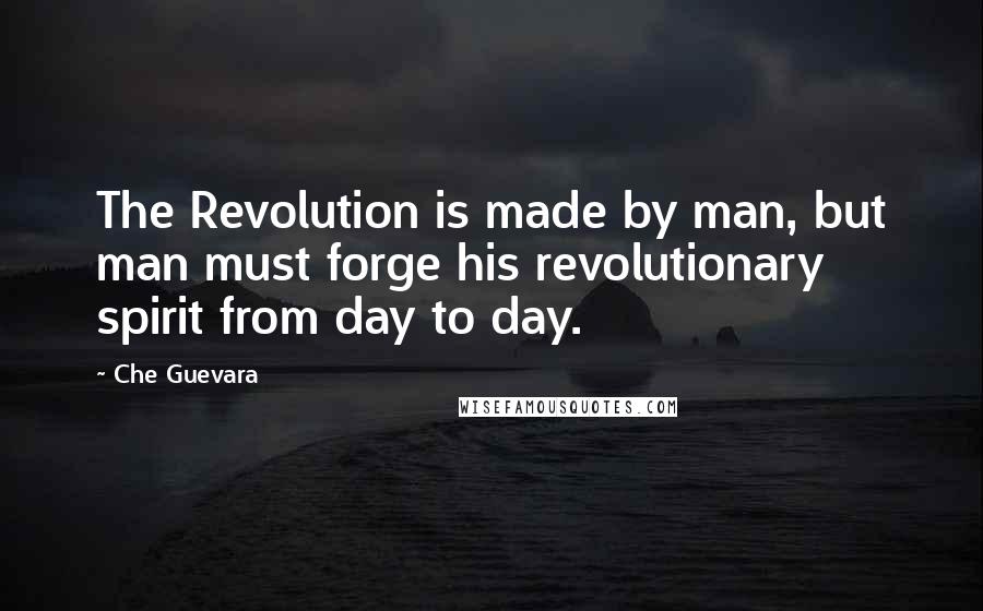 Che Guevara Quotes: The Revolution is made by man, but man must forge his revolutionary spirit from day to day.