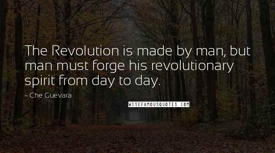 Che Guevara Quotes: The Revolution is made by man, but man must forge his revolutionary spirit from day to day.