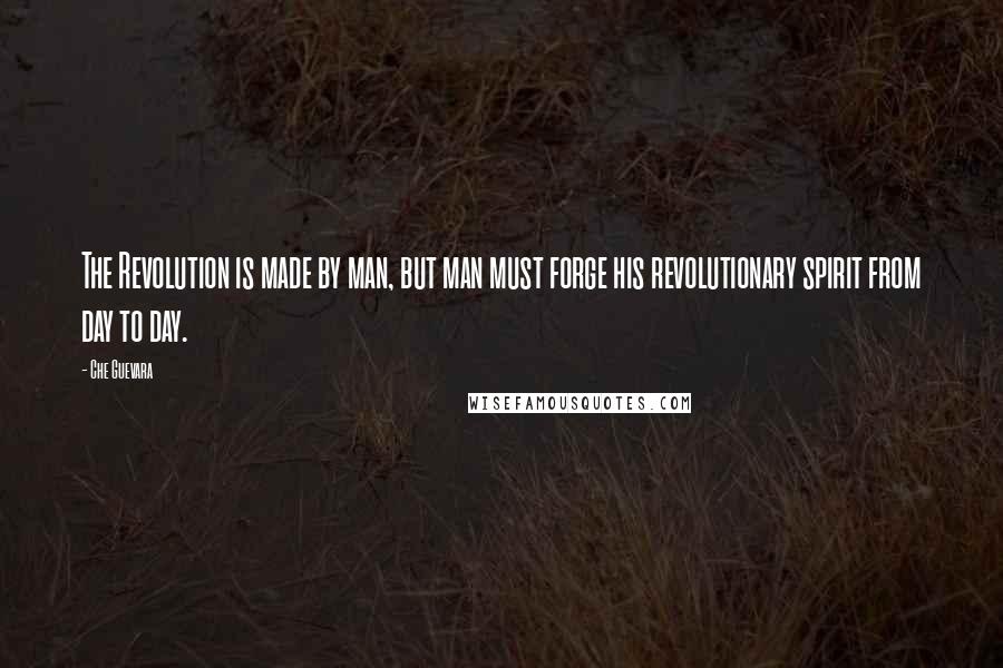 Che Guevara Quotes: The Revolution is made by man, but man must forge his revolutionary spirit from day to day.