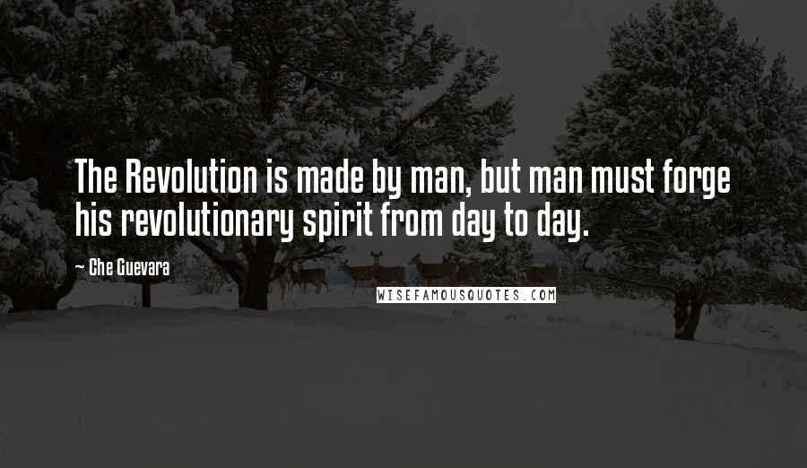 Che Guevara Quotes: The Revolution is made by man, but man must forge his revolutionary spirit from day to day.