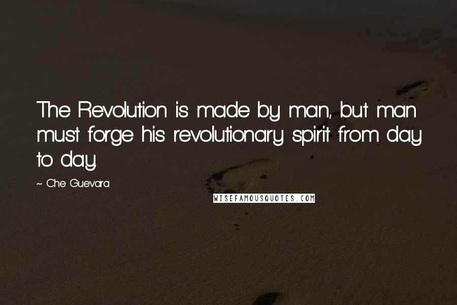 Che Guevara Quotes: The Revolution is made by man, but man must forge his revolutionary spirit from day to day.