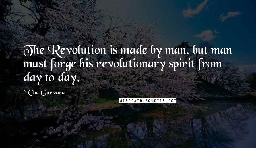 Che Guevara Quotes: The Revolution is made by man, but man must forge his revolutionary spirit from day to day.