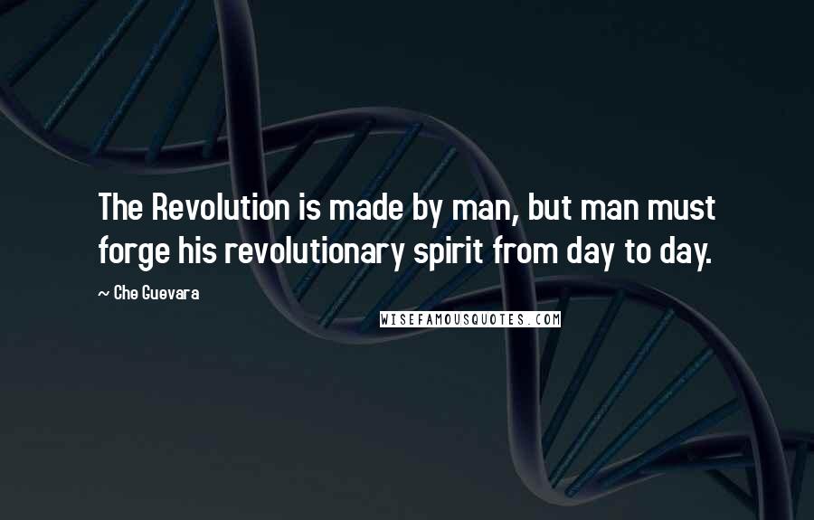 Che Guevara Quotes: The Revolution is made by man, but man must forge his revolutionary spirit from day to day.