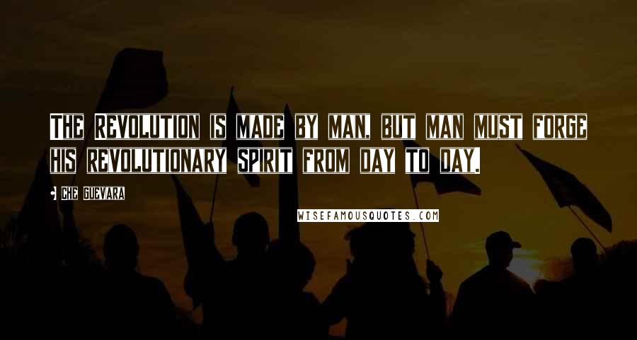 Che Guevara Quotes: The Revolution is made by man, but man must forge his revolutionary spirit from day to day.