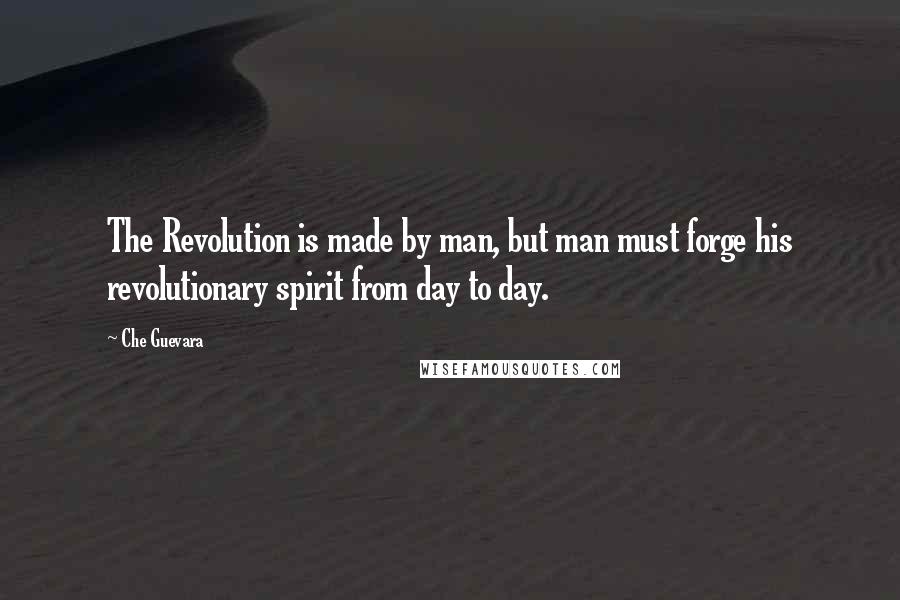 Che Guevara Quotes: The Revolution is made by man, but man must forge his revolutionary spirit from day to day.