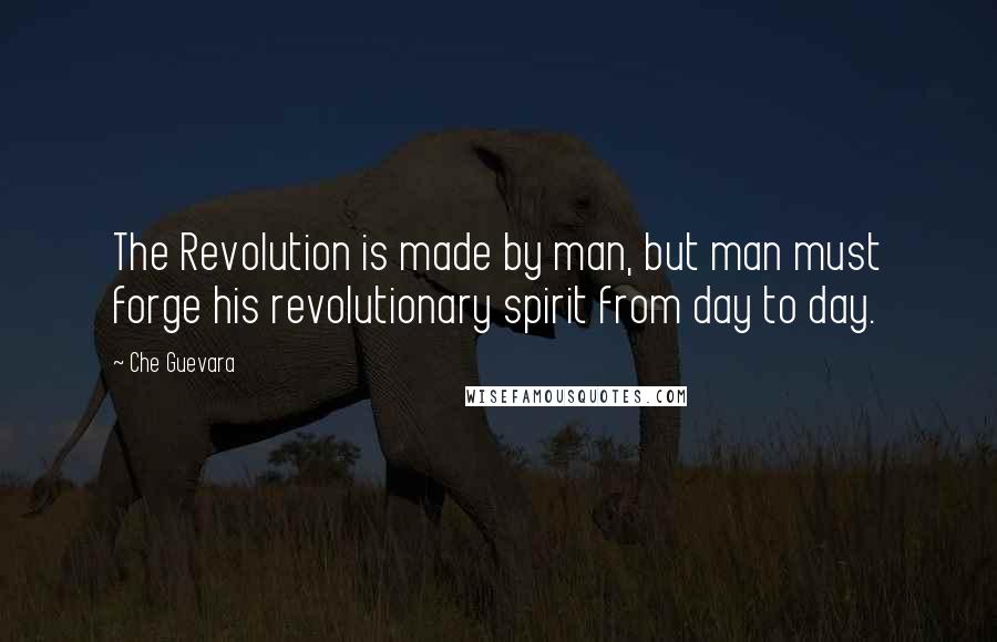 Che Guevara Quotes: The Revolution is made by man, but man must forge his revolutionary spirit from day to day.