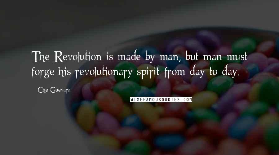 Che Guevara Quotes: The Revolution is made by man, but man must forge his revolutionary spirit from day to day.