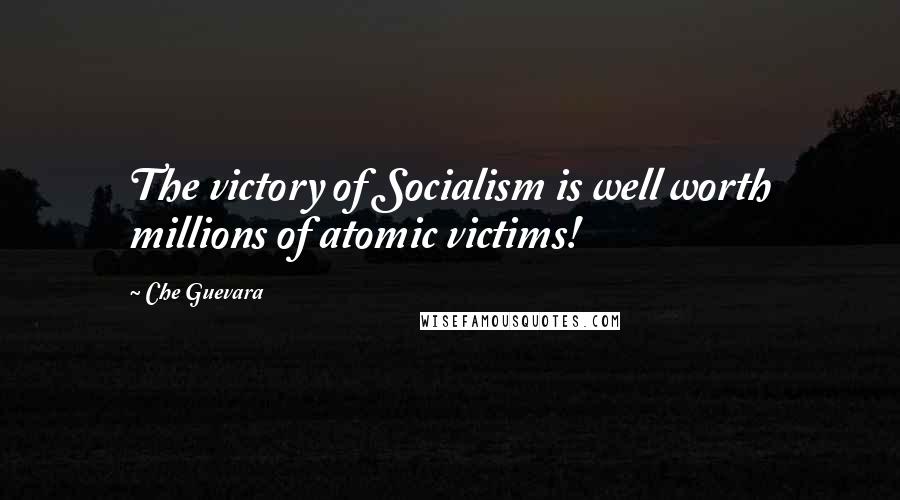 Che Guevara Quotes: The victory of Socialism is well worth millions of atomic victims!