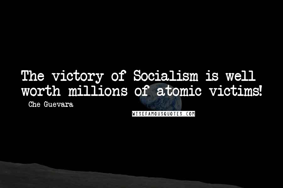 Che Guevara Quotes: The victory of Socialism is well worth millions of atomic victims!