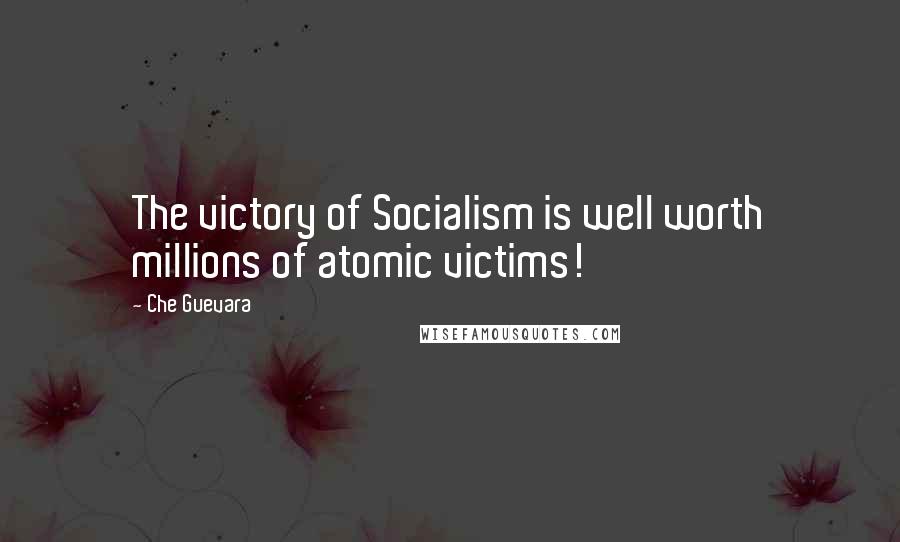Che Guevara Quotes: The victory of Socialism is well worth millions of atomic victims!
