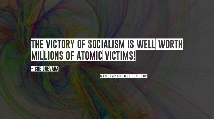 Che Guevara Quotes: The victory of Socialism is well worth millions of atomic victims!