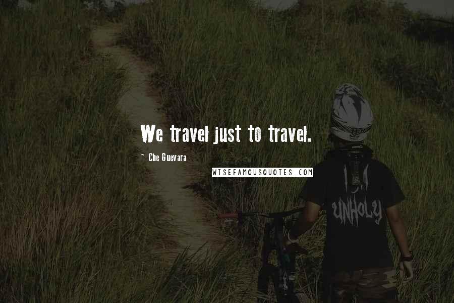 Che Guevara Quotes: We travel just to travel.
