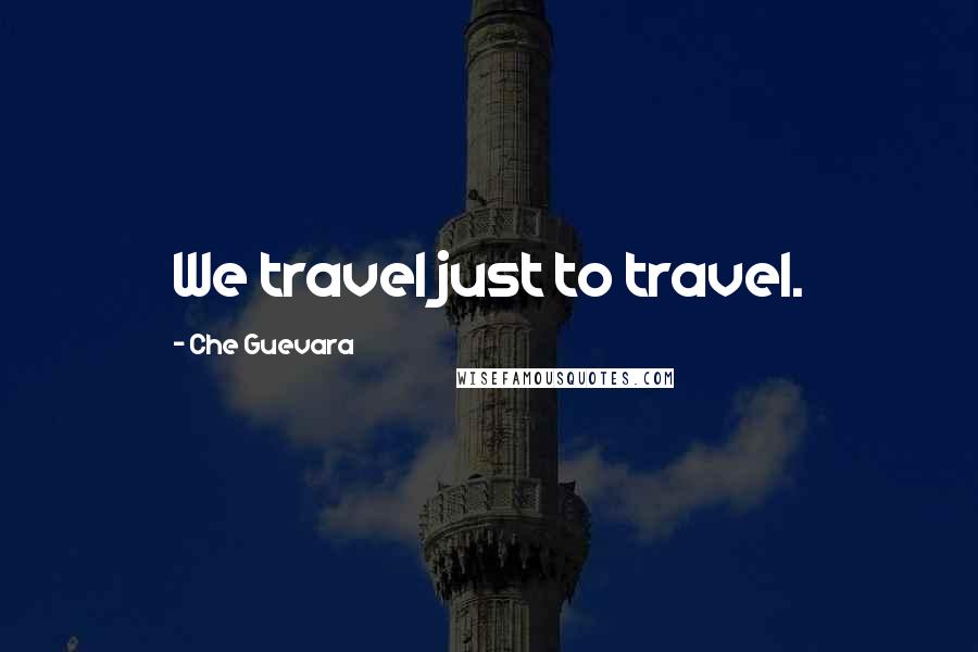 Che Guevara Quotes: We travel just to travel.
