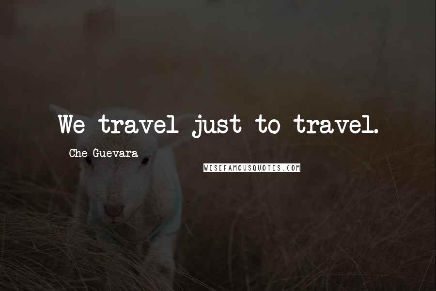 Che Guevara Quotes: We travel just to travel.