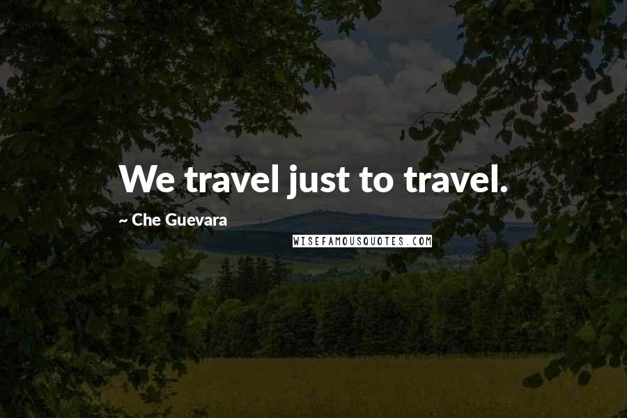 Che Guevara Quotes: We travel just to travel.
