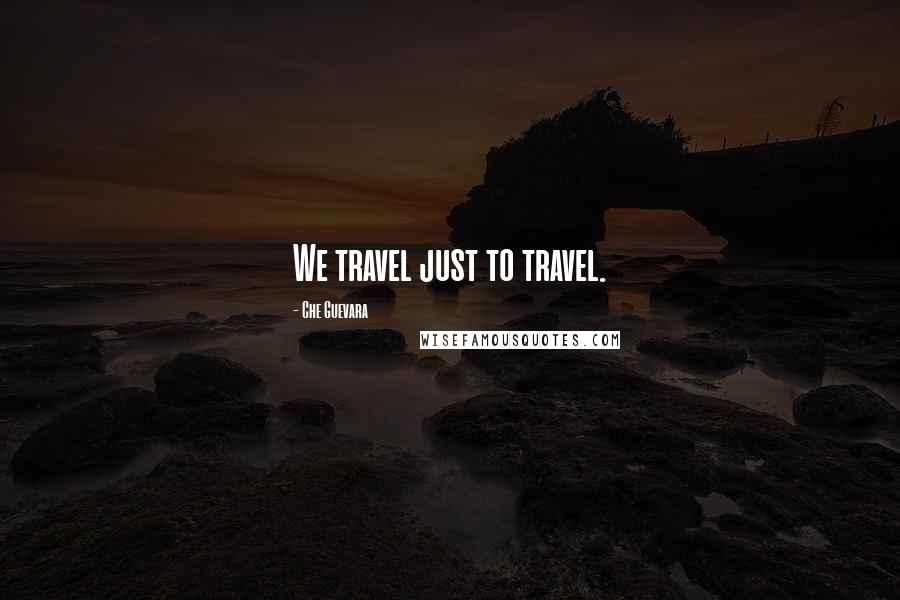 Che Guevara Quotes: We travel just to travel.