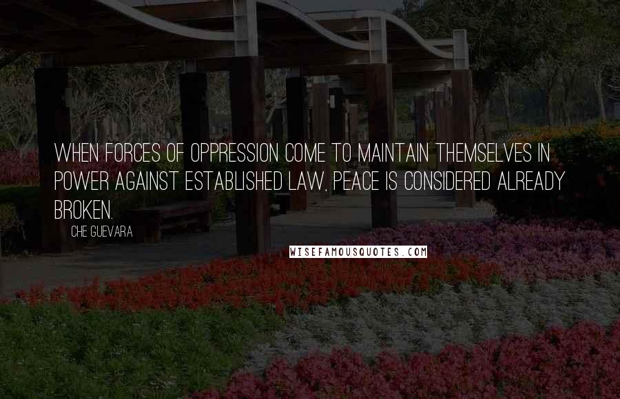 Che Guevara Quotes: When forces of oppression come to maintain themselves in power against established law, peace is considered already broken.