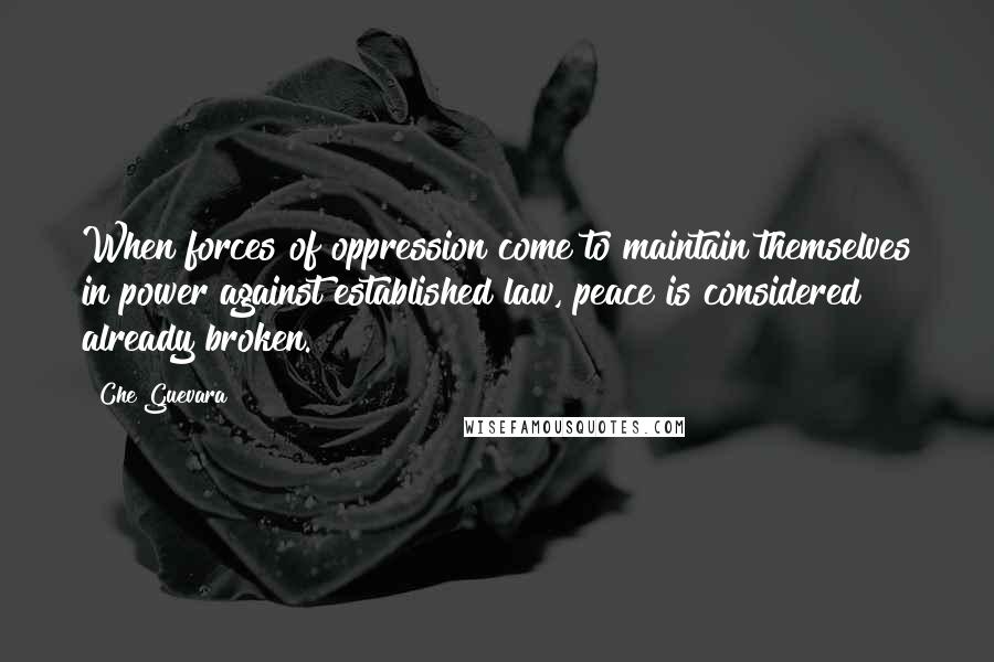 Che Guevara Quotes: When forces of oppression come to maintain themselves in power against established law, peace is considered already broken.