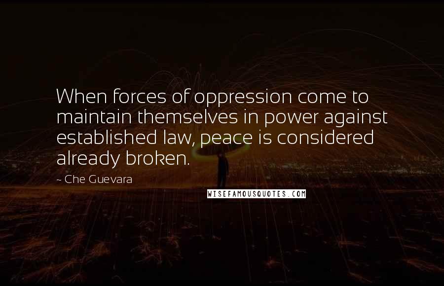 Che Guevara Quotes: When forces of oppression come to maintain themselves in power against established law, peace is considered already broken.