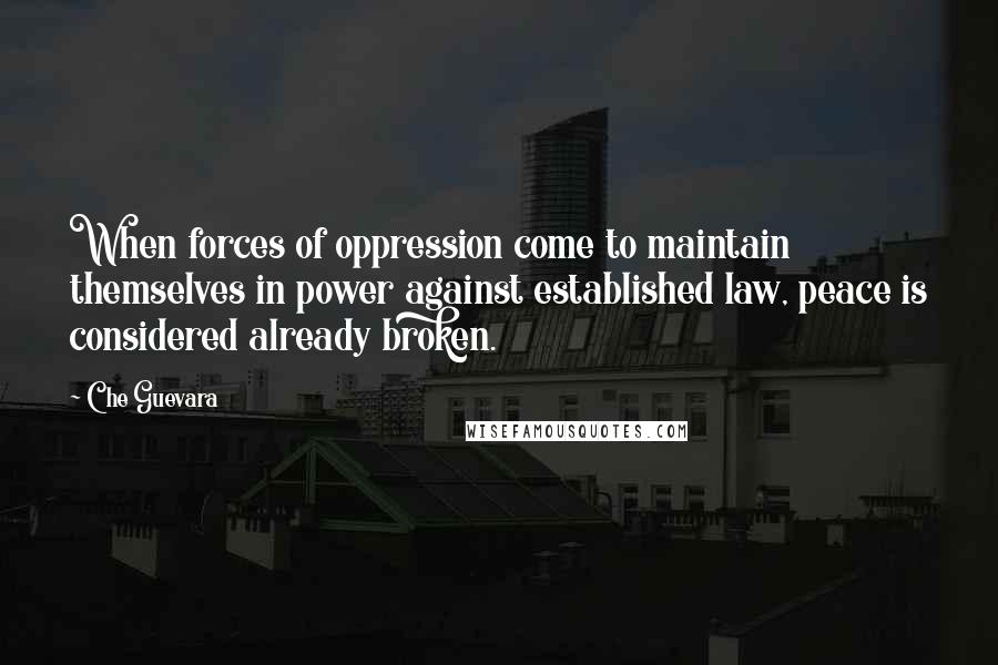 Che Guevara Quotes: When forces of oppression come to maintain themselves in power against established law, peace is considered already broken.