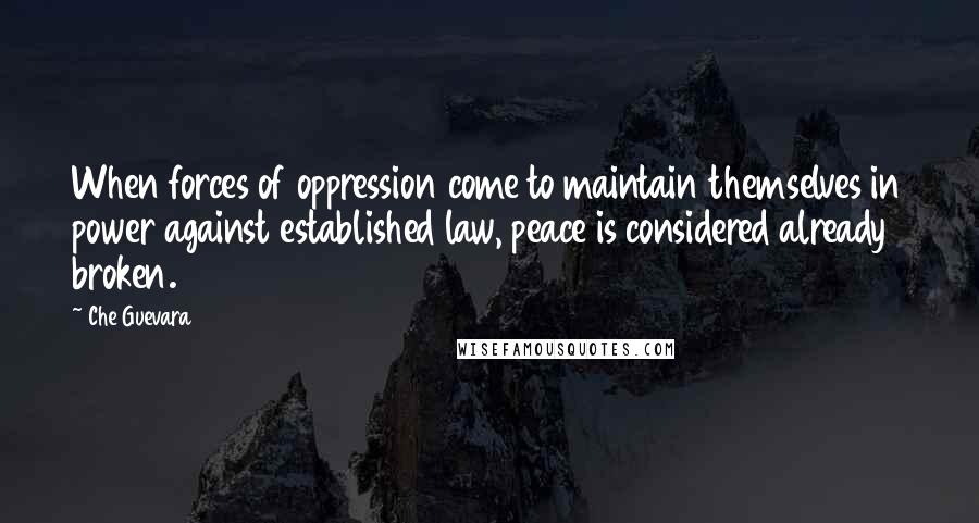 Che Guevara Quotes: When forces of oppression come to maintain themselves in power against established law, peace is considered already broken.