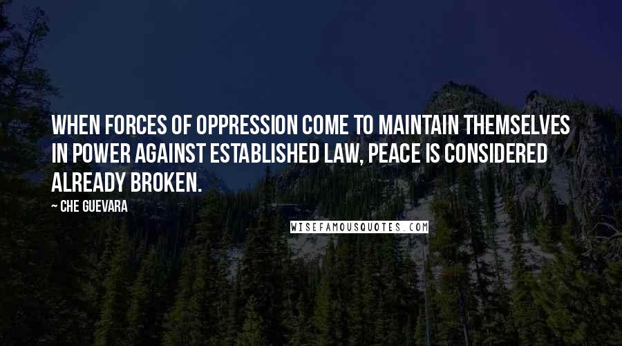 Che Guevara Quotes: When forces of oppression come to maintain themselves in power against established law, peace is considered already broken.