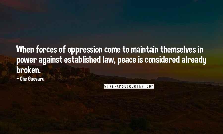 Che Guevara Quotes: When forces of oppression come to maintain themselves in power against established law, peace is considered already broken.
