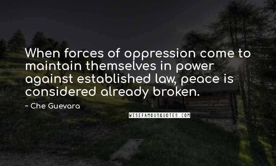 Che Guevara Quotes: When forces of oppression come to maintain themselves in power against established law, peace is considered already broken.