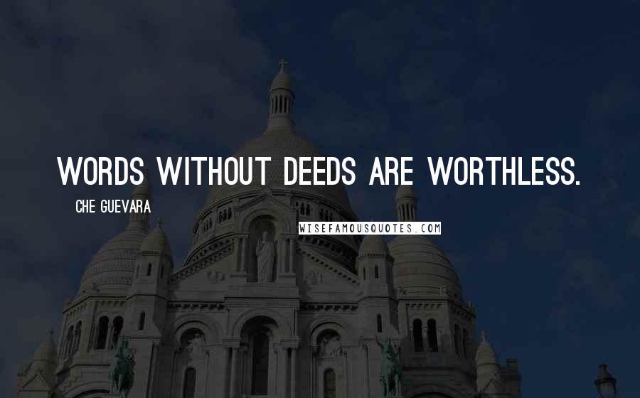 Che Guevara Quotes: Words without deeds are worthless.