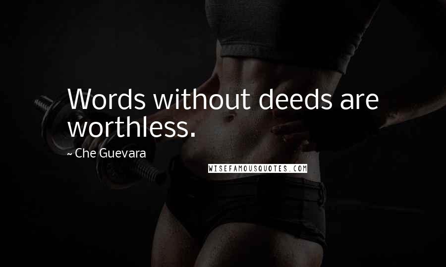 Che Guevara Quotes: Words without deeds are worthless.