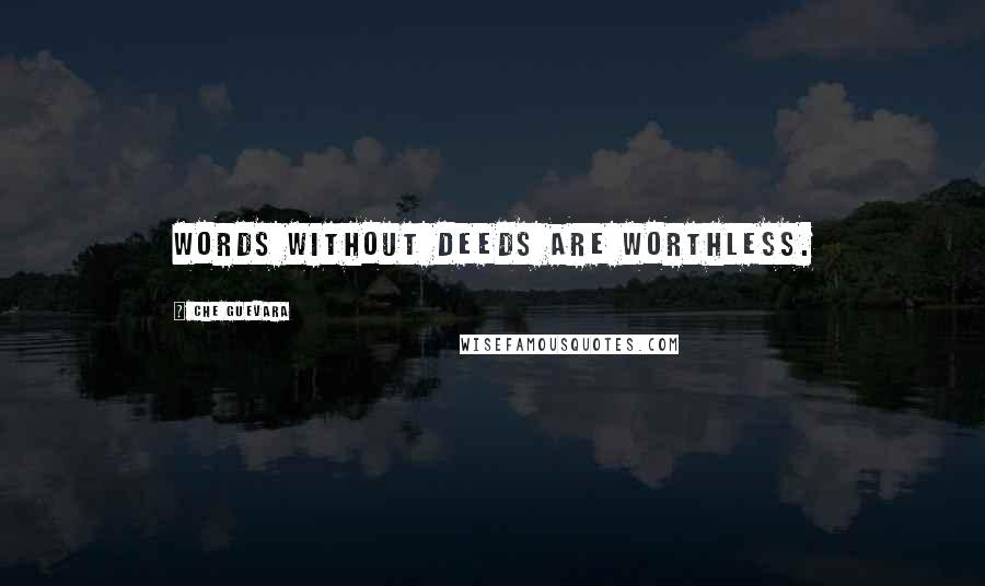 Che Guevara Quotes: Words without deeds are worthless.