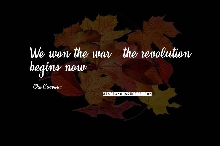 Che Guevera Quotes: We won the war , the revolution begins now