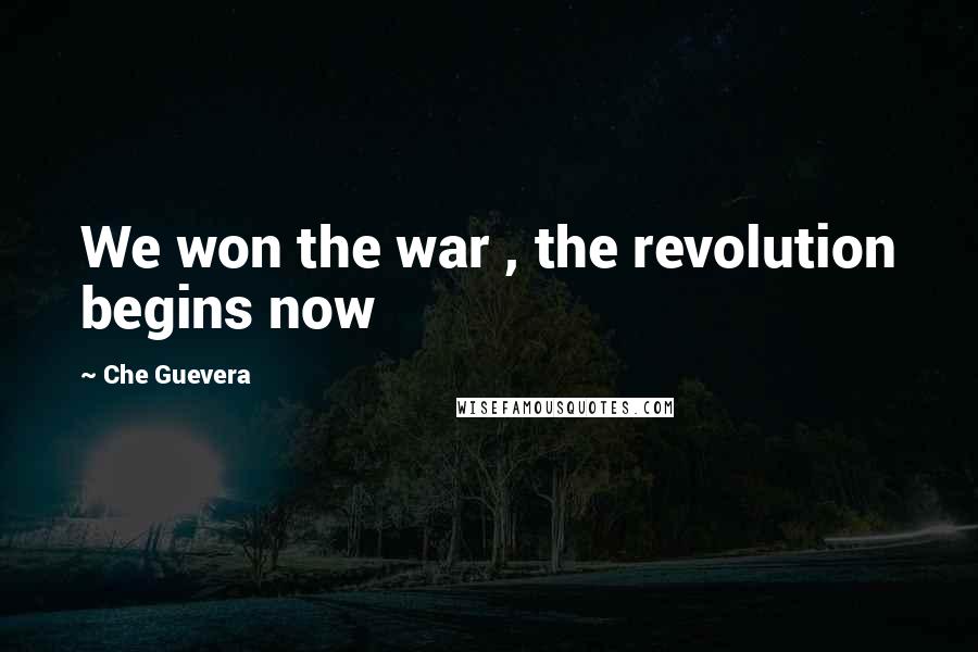 Che Guevera Quotes: We won the war , the revolution begins now