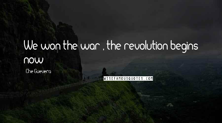 Che Guevera Quotes: We won the war , the revolution begins now