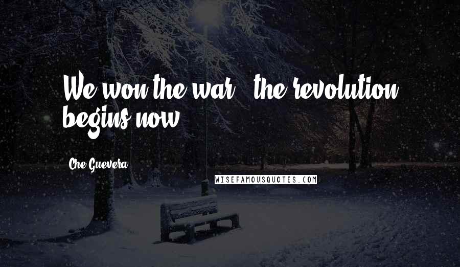 Che Guevera Quotes: We won the war , the revolution begins now