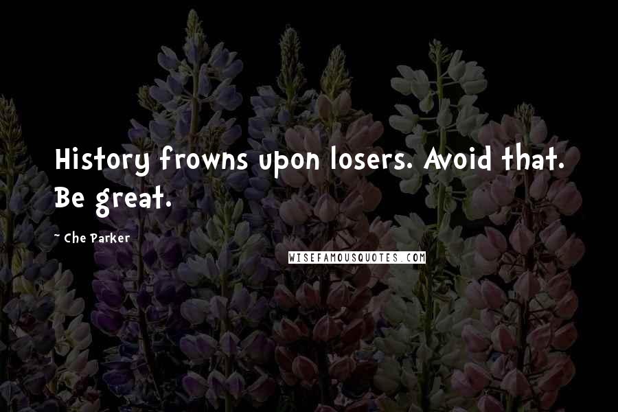 Che Parker Quotes: History frowns upon losers. Avoid that. Be great.