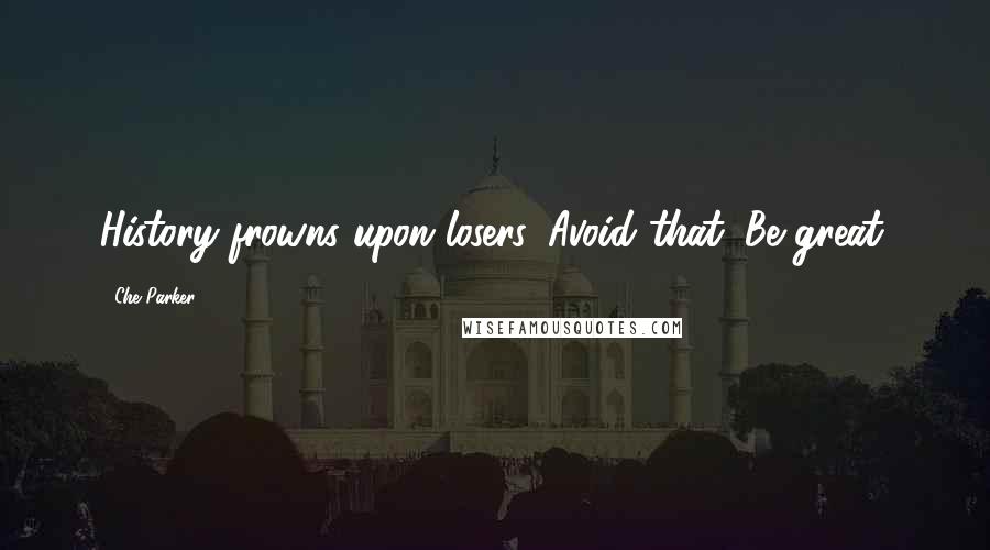 Che Parker Quotes: History frowns upon losers. Avoid that. Be great.