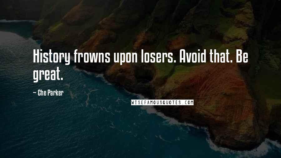 Che Parker Quotes: History frowns upon losers. Avoid that. Be great.