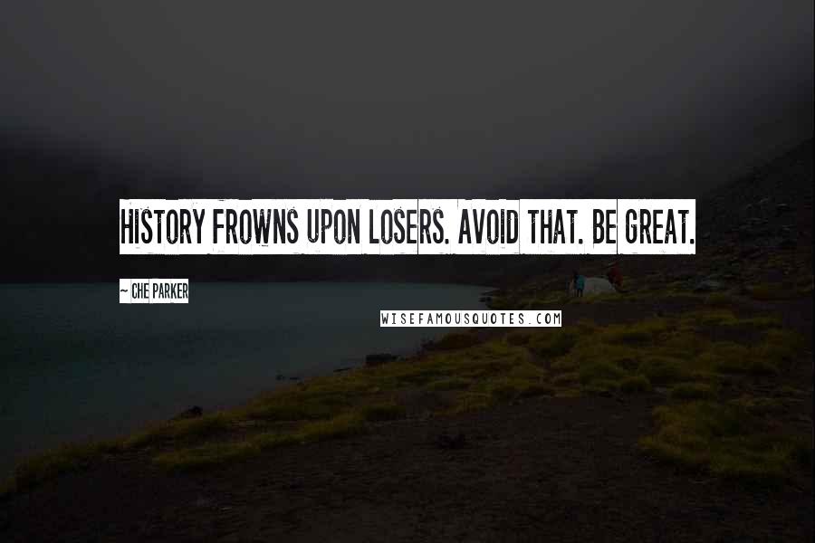 Che Parker Quotes: History frowns upon losers. Avoid that. Be great.