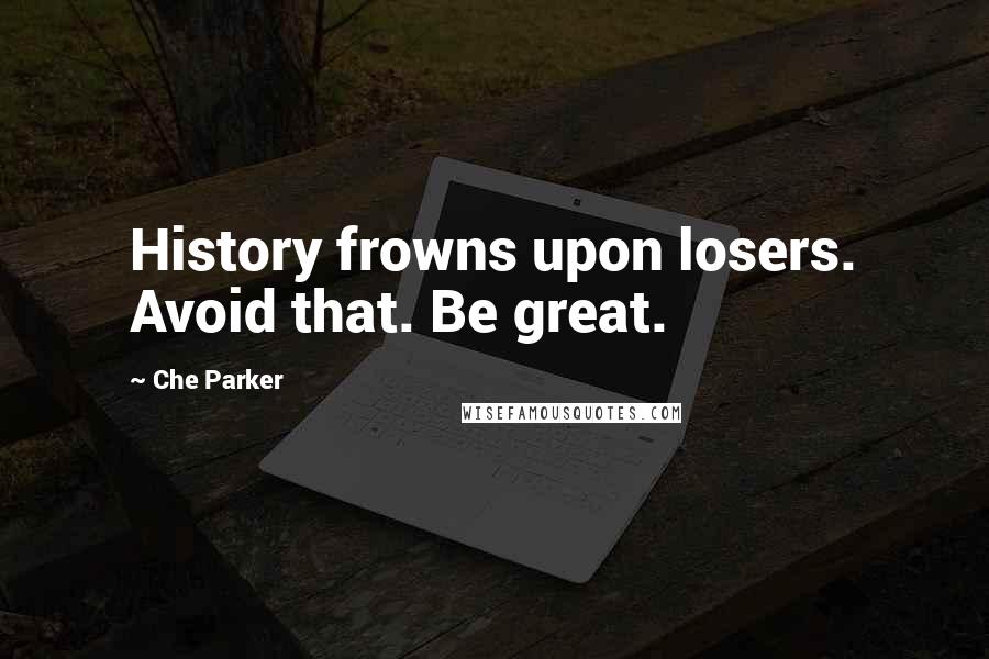Che Parker Quotes: History frowns upon losers. Avoid that. Be great.
