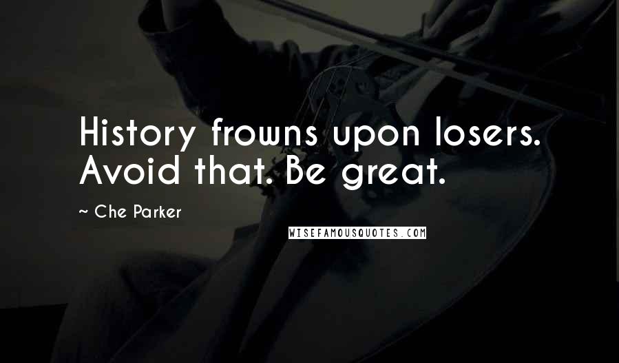 Che Parker Quotes: History frowns upon losers. Avoid that. Be great.