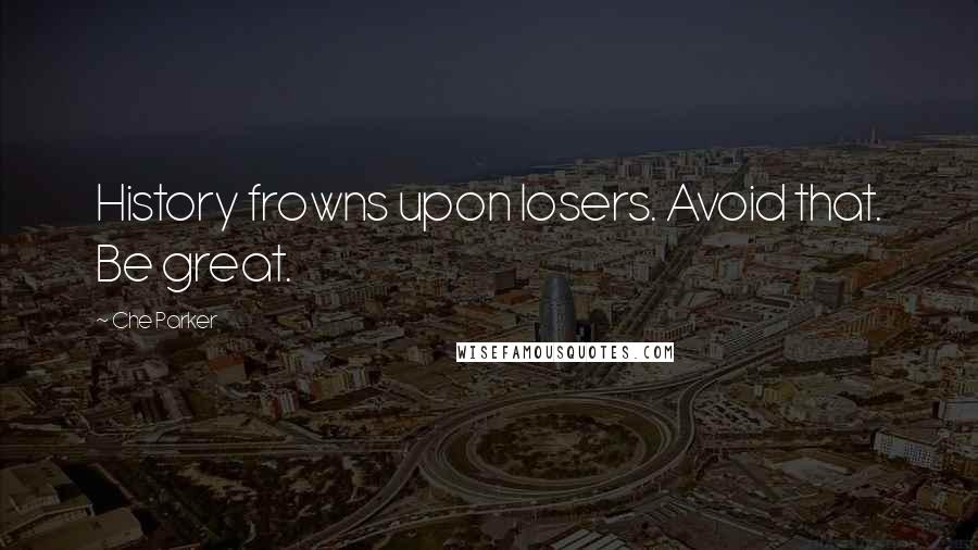 Che Parker Quotes: History frowns upon losers. Avoid that. Be great.