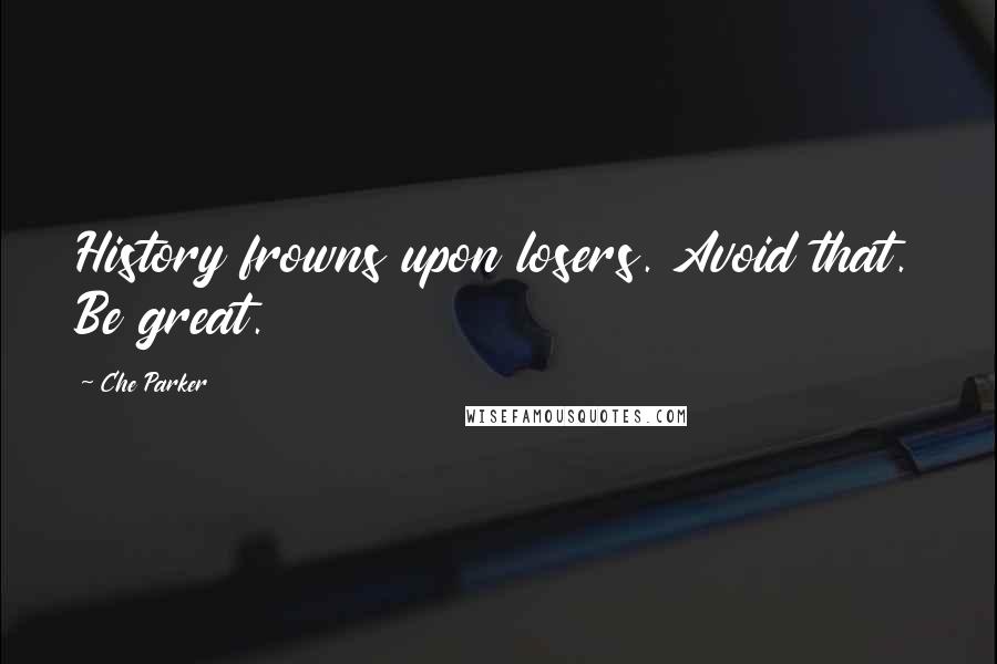 Che Parker Quotes: History frowns upon losers. Avoid that. Be great.