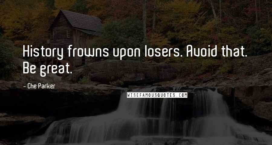 Che Parker Quotes: History frowns upon losers. Avoid that. Be great.