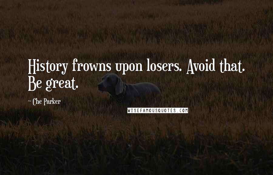 Che Parker Quotes: History frowns upon losers. Avoid that. Be great.