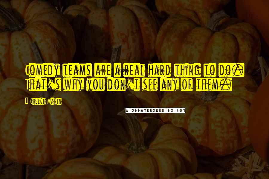 Cheech Marin Quotes: Comedy teams are a real hard thing to do. That's why you don't see any of them.